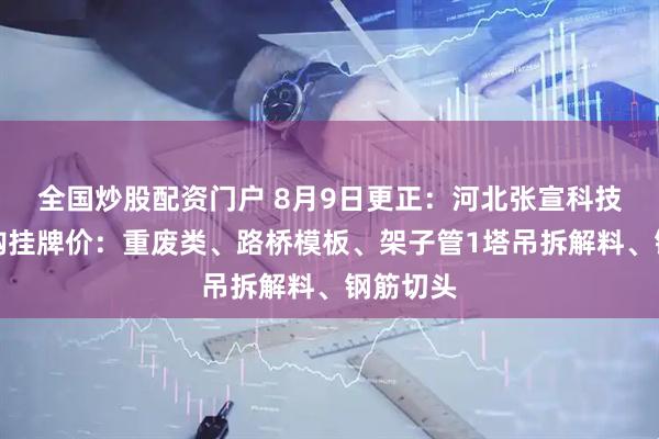 全国炒股配资门户 8月9日更正：河北张宣科技废钢采购挂牌价：重废类、路桥模板、架子管1塔吊拆解料、钢筋切头