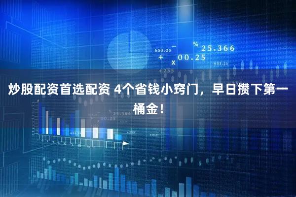 炒股配资首选配资 4个省钱小窍门，早日攒下第一桶金！