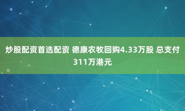 炒股配资首选配资 德康农牧回购4.33万股 总支付311万港元